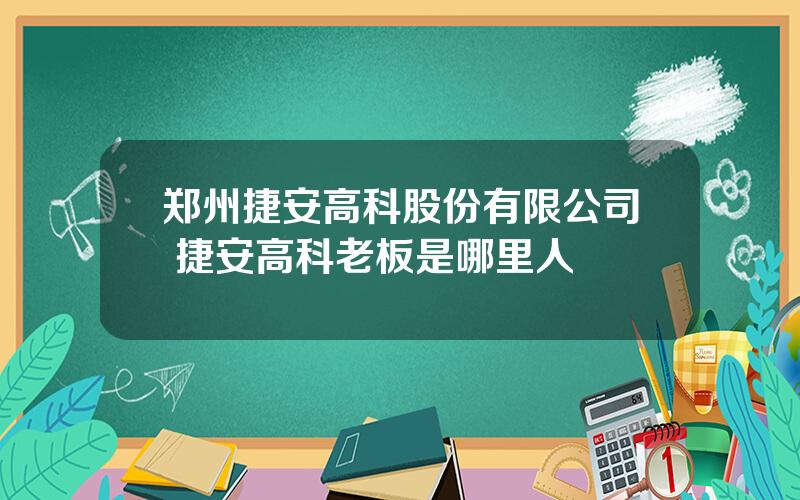 郑州捷安高科股份有限公司 捷安高科老板是哪里人